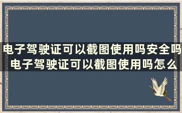 电子驾驶证可以截图使用吗安全吗 电子驾驶证可以截图使用吗怎么弄